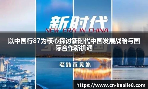 以中国行87为核心探讨新时代中国发展战略与国际合作新机遇