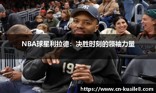 NBA球星利拉德：决胜时刻的领袖力量