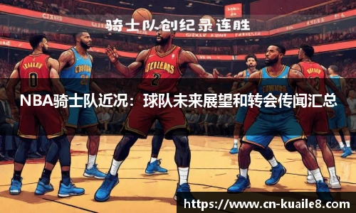 NBA骑士队近况：球队未来展望和转会传闻汇总