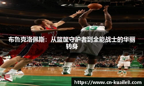 布鲁克洛佩斯：从篮筐守护者到全能战士的华丽转身