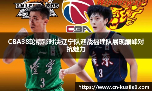 CBA38轮精彩对决辽宁队迎战福建队展现巅峰对抗魅力