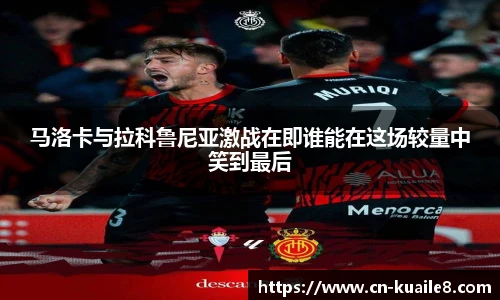 马洛卡与拉科鲁尼亚激战在即谁能在这场较量中笑到最后