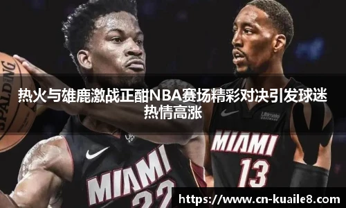 热火与雄鹿激战正酣NBA赛场精彩对决引发球迷热情高涨
