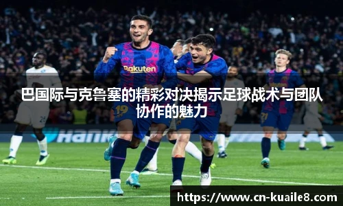 巴国际与克鲁塞的精彩对决揭示足球战术与团队协作的魅力