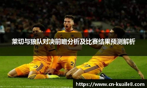 莱切与狼队对决前瞻分析及比赛结果预测解析