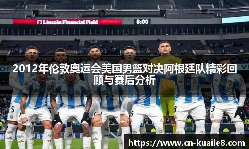 2012年伦敦奥运会美国男篮对决阿根廷队精彩回顾与赛后分析