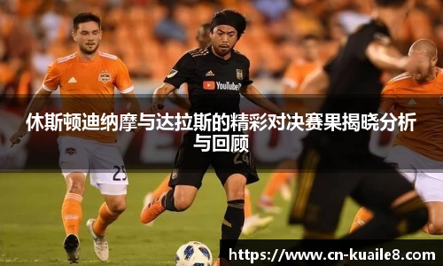休斯顿迪纳摩与达拉斯的精彩对决赛果揭晓分析与回顾