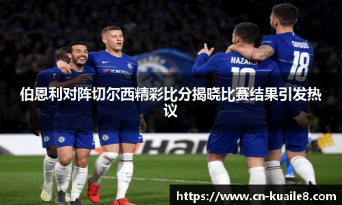 伯恩利对阵切尔西精彩比分揭晓比赛结果引发热议