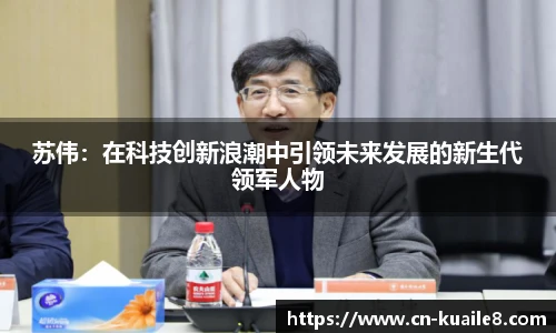 苏伟：在科技创新浪潮中引领未来发展的新生代领军人物