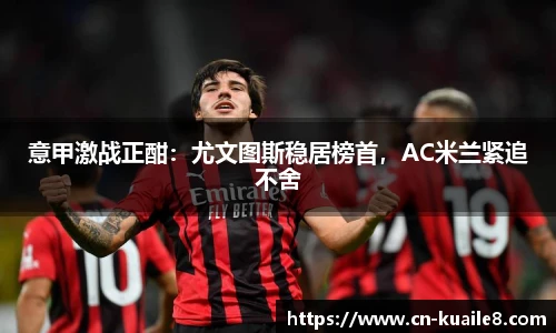 意甲激战正酣：尤文图斯稳居榜首，AC米兰紧追不舍