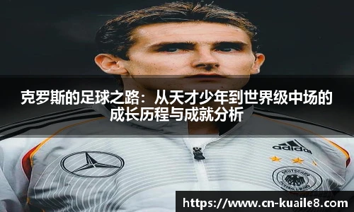克罗斯的足球之路：从天才少年到世界级中场的成长历程与成就分析