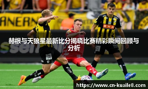 赫根与天狼星最新比分揭晓比赛精彩瞬间回顾与分析