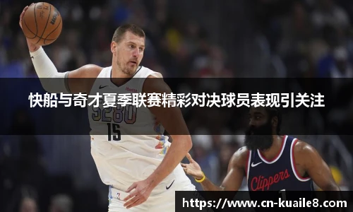 快船与奇才夏季联赛精彩对决球员表现引关注