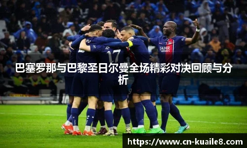 巴塞罗那与巴黎圣日尔曼全场精彩对决回顾与分析