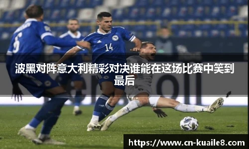 波黑对阵意大利精彩对决谁能在这场比赛中笑到最后