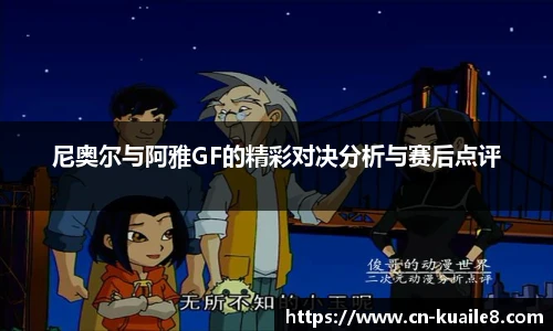 尼奥尔与阿雅GF的精彩对决分析与赛后点评