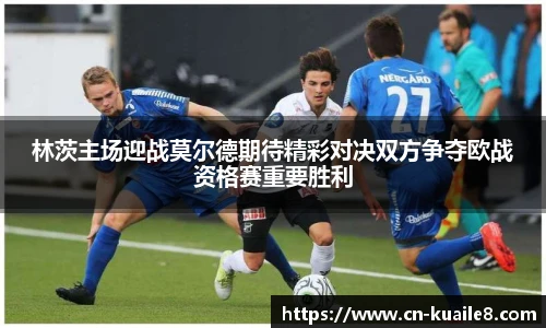 林茨主场迎战莫尔德期待精彩对决双方争夺欧战资格赛重要胜利
