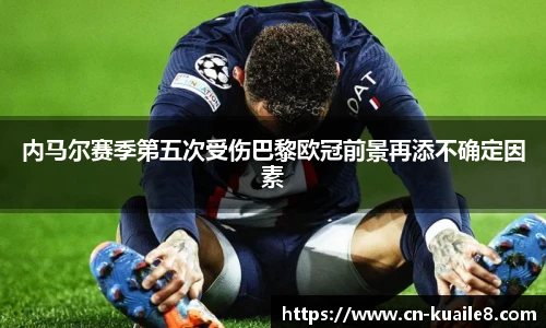 内马尔赛季第五次受伤巴黎欧冠前景再添不确定因素