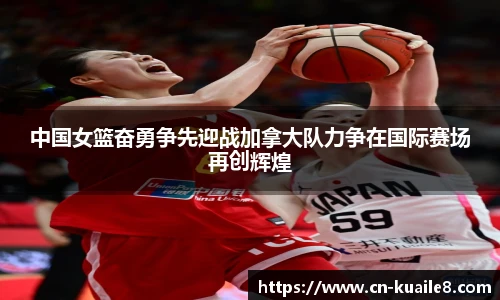中国女篮奋勇争先迎战加拿大队力争在国际赛场再创辉煌