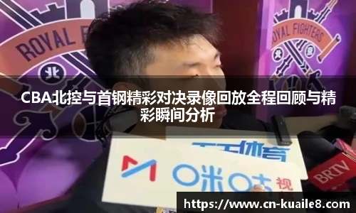 CBA北控与首钢精彩对决录像回放全程回顾与精彩瞬间分析