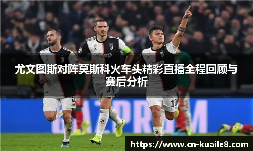 尤文图斯对阵莫斯科火车头精彩直播全程回顾与赛后分析