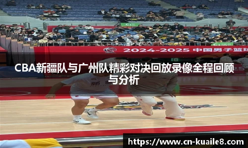 CBA新疆队与广州队精彩对决回放录像全程回顾与分析