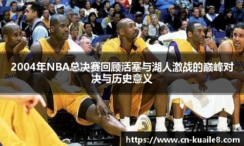 2004年NBA总决赛回顾活塞与湖人激战的巅峰对决与历史意义